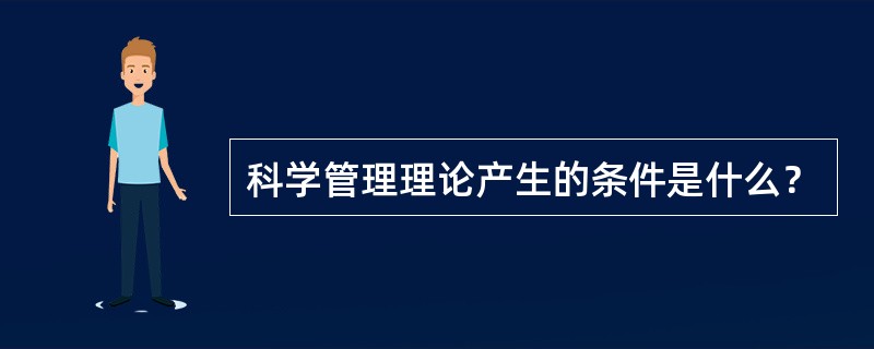 科学管理理论产生的条件是什么？