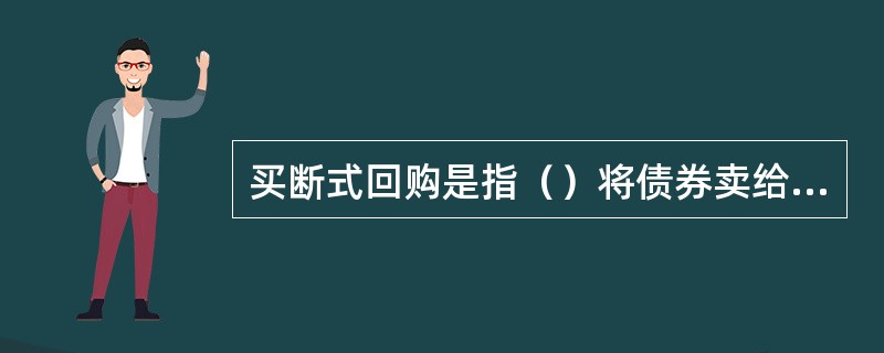 买断式回购是指（）将债券卖给（）的同时，交易双方约定在未来某一日期，正回购方再以