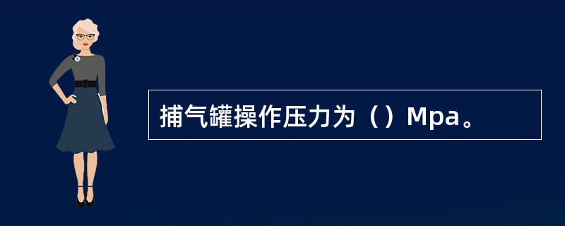 捕气罐操作压力为（）Mpa。