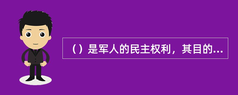 （）是军人的民主权利，其目的在于充分发挥（），保护（），维护（）。