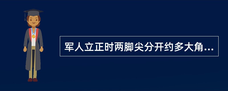 军人立正时两脚尖分开约多大角度（）。