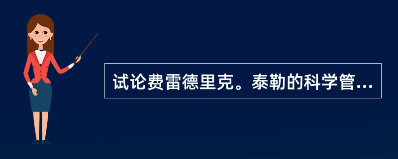 试论费雷德里克。泰勒的科学管理思想的内容及意义。