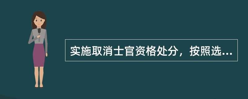 实施取消士官资格处分，按照选取士官的什么权限执行（）。