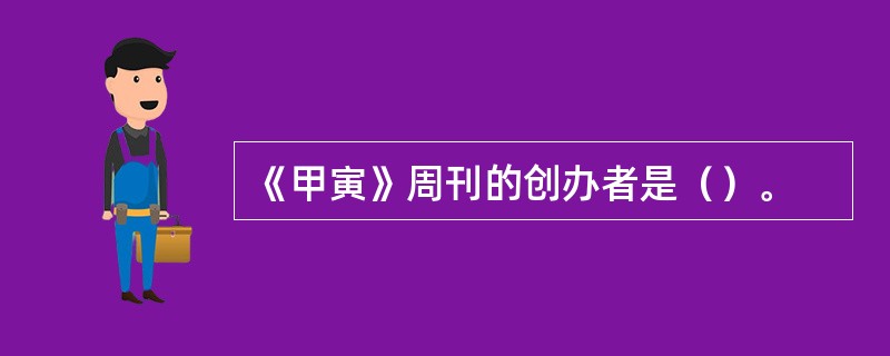 《甲寅》周刊的创办者是（）。