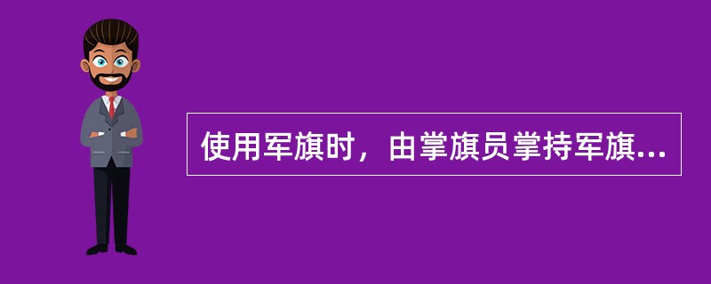 使用军旗时，由掌旗员掌持军旗，左右各一名护旗兵，位于部队行列（）