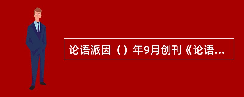 论语派因（）年9月创刊《论语》半月刊而得名，主要成员有（）、（）等。