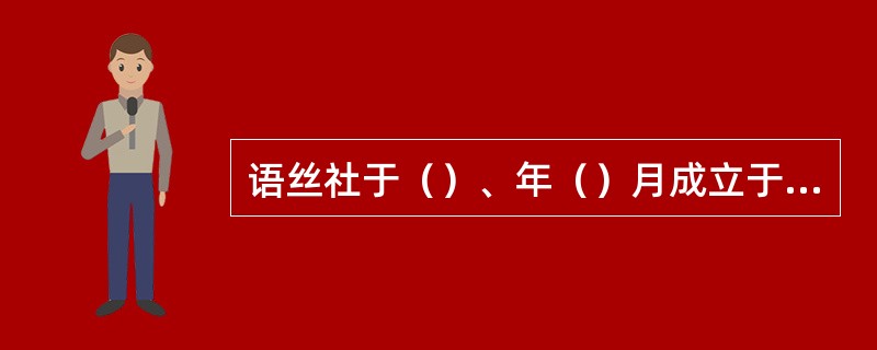 语丝社于（）、年（）月成立于（）。