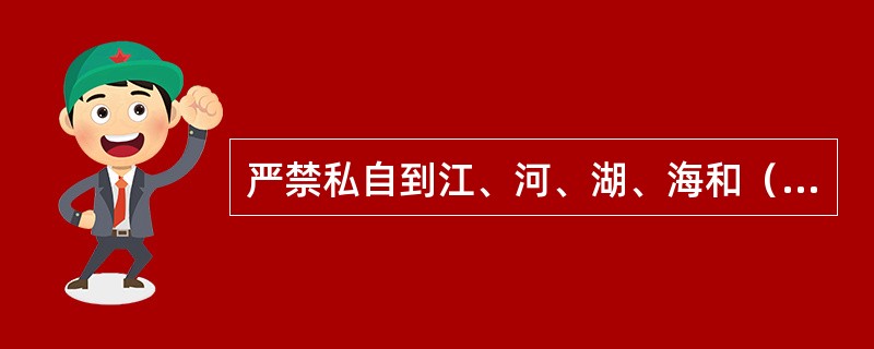 严禁私自到江、河、湖、海和（）等处游泳、洗澡、捕鱼。