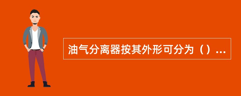 油气分离器按其外形可分为（）分离器。