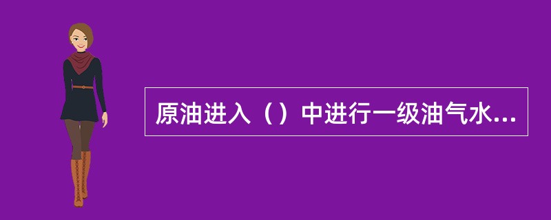 原油进入（）中进行一级油气水分离。