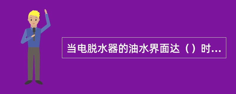 当电脱水器的油水界面达（）时，要对大腔进行排水。