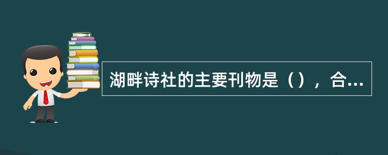 湖畔诗社的主要刊物是（），合作出版的诗集有（）、（）。