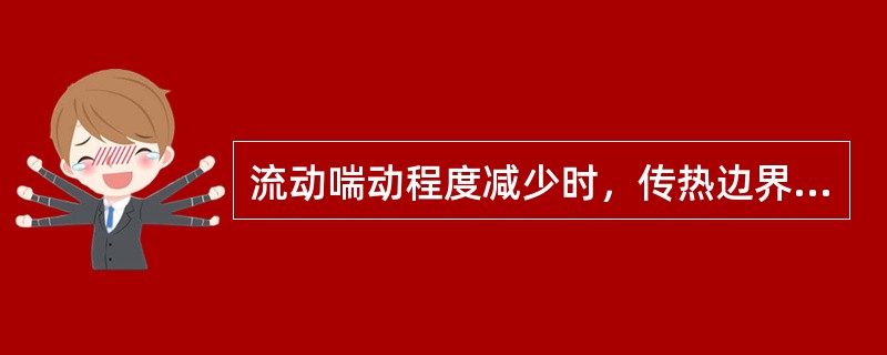 流动喘动程度减少时，传热边界层（），热阻（）。