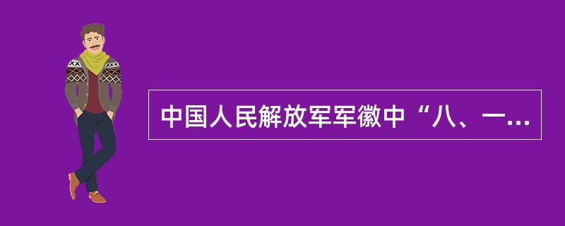 中国人民解放军军徽中“八、一”为（）