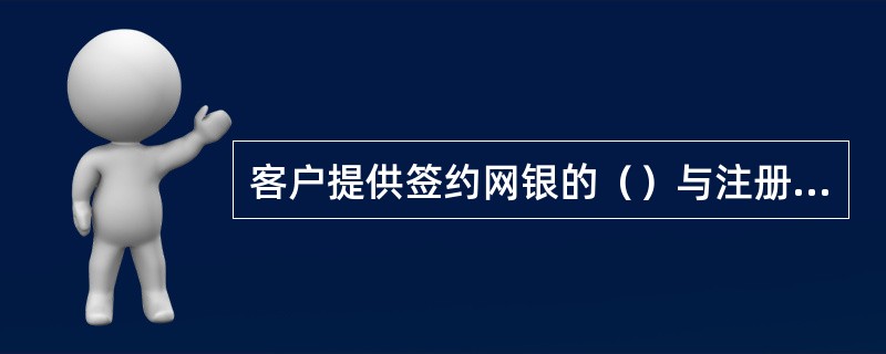 客户提供签约网银的（）与注册账户开户证件必须一致。