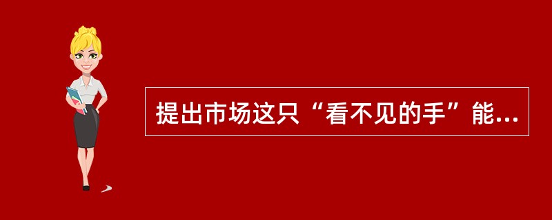 提出市场这只“看不见的手”能保证资源得到最佳的配制是（）