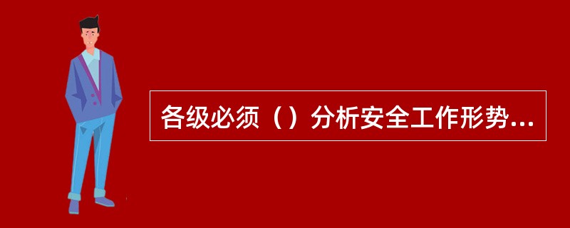 各级必须（）分析安全工作形势，查找不安全因素和隐患，制定、改进安全措施。