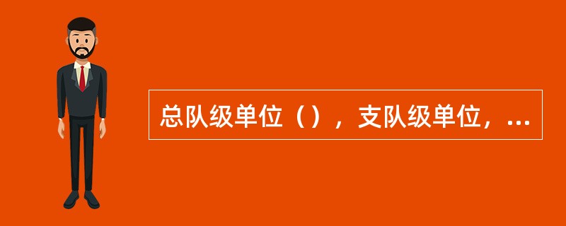 总队级单位（），支队级单位，大队级以下单位至少专题分析一次安全综合分析。