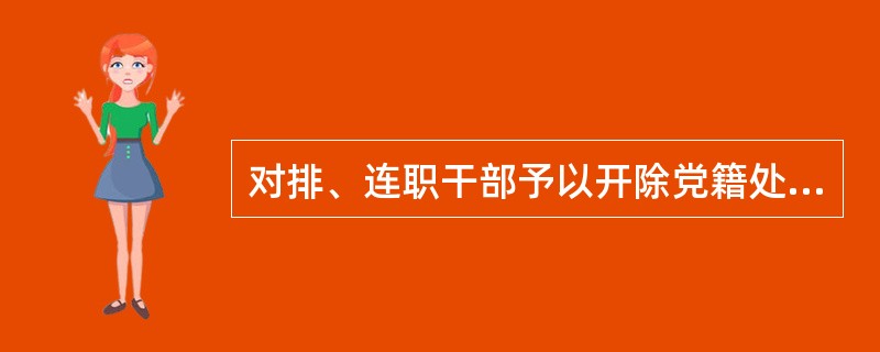 对排、连职干部予以开除党籍处分，由（）批准。