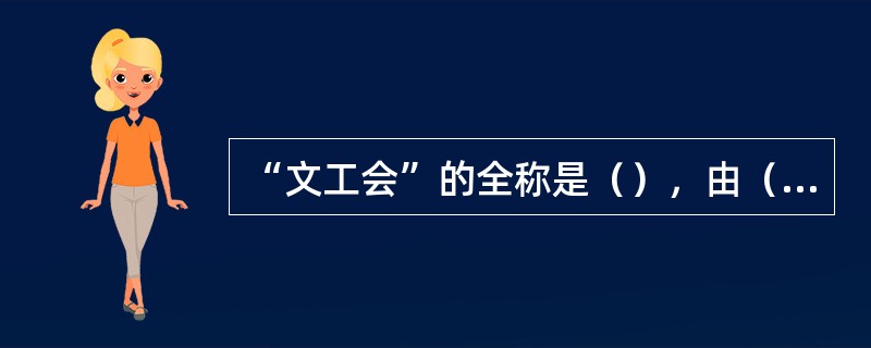 “文工会”的全称是（），由（）任主任，1940年11月成立于重庆，是抗战后期国统