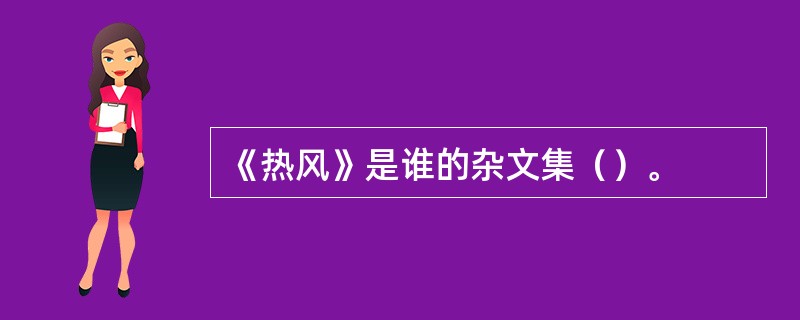 《热风》是谁的杂文集（）。