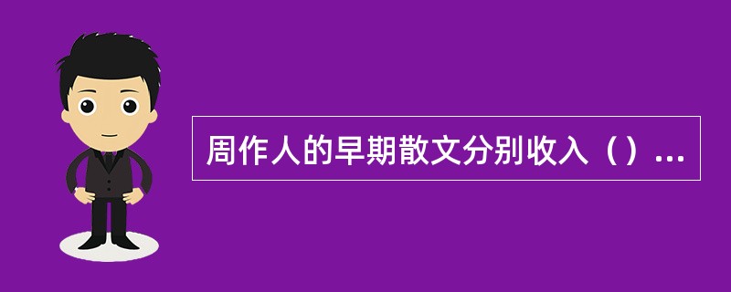 周作人的早期散文分别收入（）、（）、（）、《谈虎集》等文集之中。