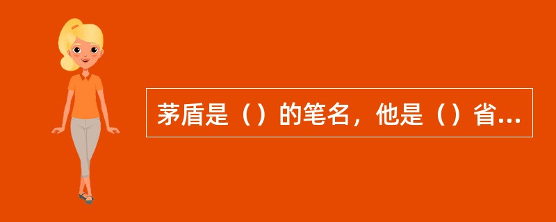 茅盾是（）的笔名，他是（）省桐乡县乌镇人，从（）年开始用此笔名。