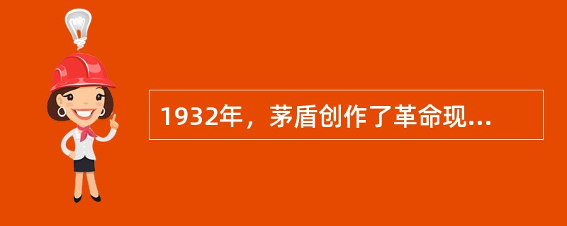 1932年，茅盾创作了革命现实主义巨著（），在这部作品中，塑造了主人公民族工业资