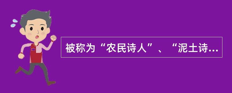 被称为“农民诗人”、“泥土诗人”的是（）。
