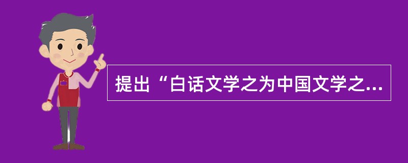 提出“白话文学之为中国文学之正宗”主张的是（）。