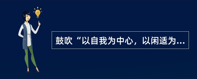 鼓吹“以自我为中心，以闲适为格调”的是（）。