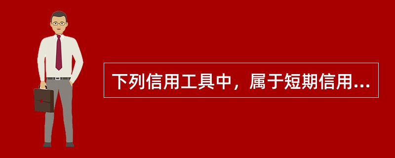 下列信用工具中，属于短期信用工具的有：（）。