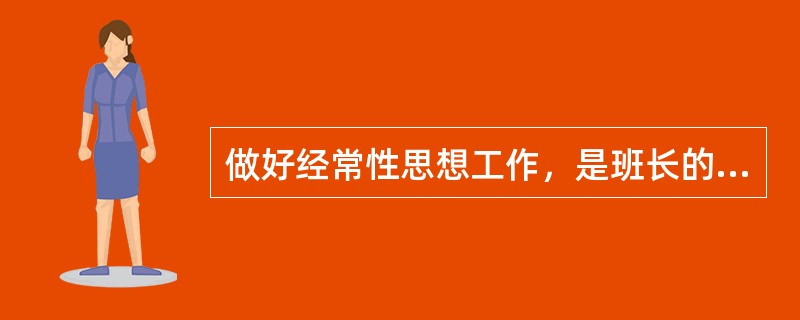 做好经常性思想工作，是班长的（）职责。