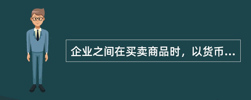 企业之间在买卖商品时，以货币形态提供的喟是商业信用。（）