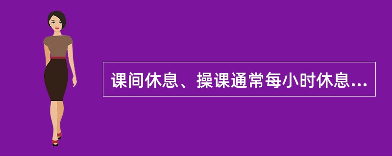 课间休息、操课通常每小时休息（），野外作业和实弹射击时根据情况确定休息时间），由