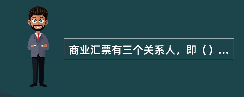 商业汇票有三个关系人，即（）、（）和（）。银行汇票涉及四个关系人，分别是（）、（