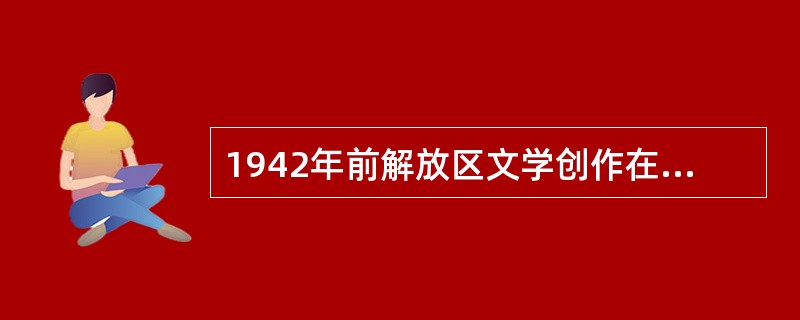 1942年前解放区文学创作在体裁形式上的特点是小说主要是（）、（）、（）、（）、