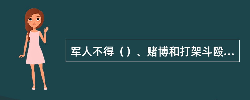 军人不得（）、赌博和打架斗殴，不得参加（）、迷信活动。