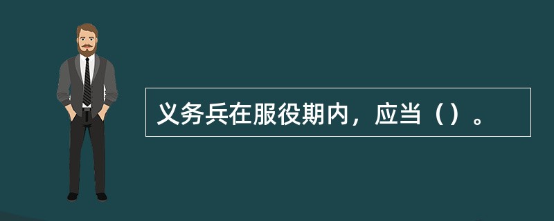 义务兵在服役期内，应当（）。