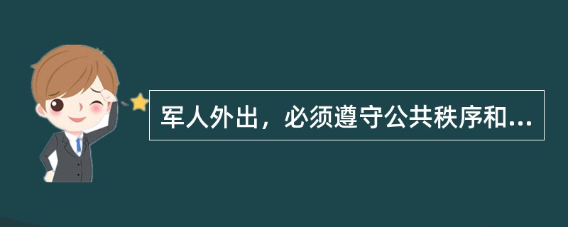 军人外出，必须遵守公共秩序和交通规则，遵守（），自觉维护军队的声誉。不得猬集街头