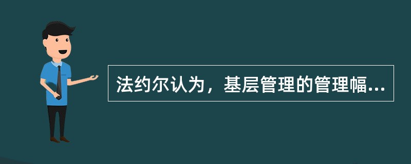 法约尔认为，基层管理的管理幅度最好是（）