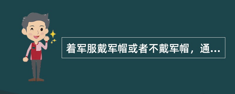 着军服戴军帽或者不戴军帽，通常行（）。携带武器装备不便行举手礼时，可以行（）。