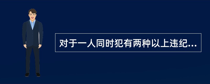 对于一人同时犯有两种以上违纪行为的，应当（）处理，加重给予处分。对一次处理的一种