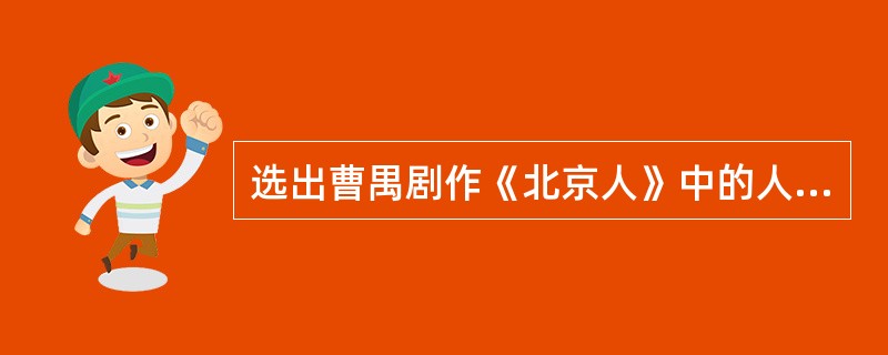 选出曹禺剧作《北京人》中的人物（）、（）、（）、（）。