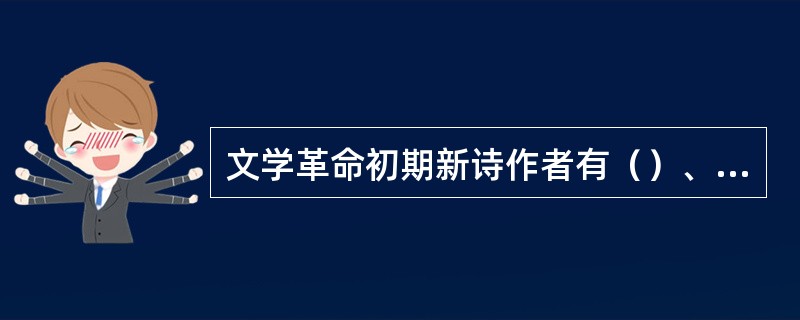 文学革命初期新诗作者有（）、（）、（）、（）、（）。