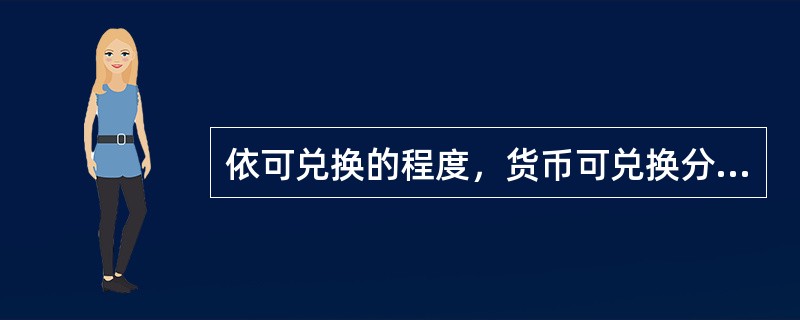 依可兑换的程度，货币可兑换分为（）。