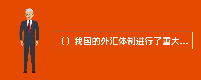 （）我国的外汇体制进行了重大改革，全面实行银行结售汇制，取消外汇留成制度，建立银