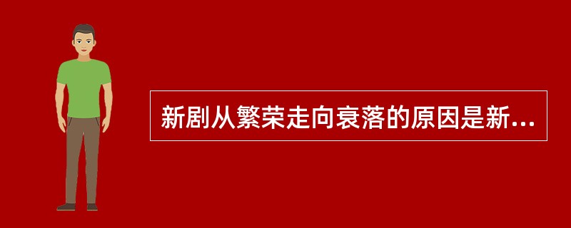 新剧从繁荣走向衰落的原因是新剧商品化，内容庸俗、多为幕表戏，（）、（）、（）的新