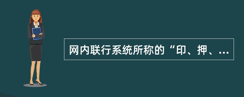 网内联行系统所称的“印、押、证”是指什么？