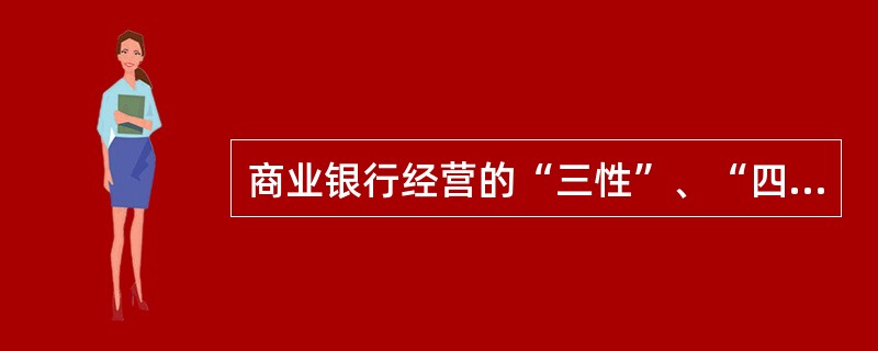 商业银行经营的“三性”、“四自”原则是什么？